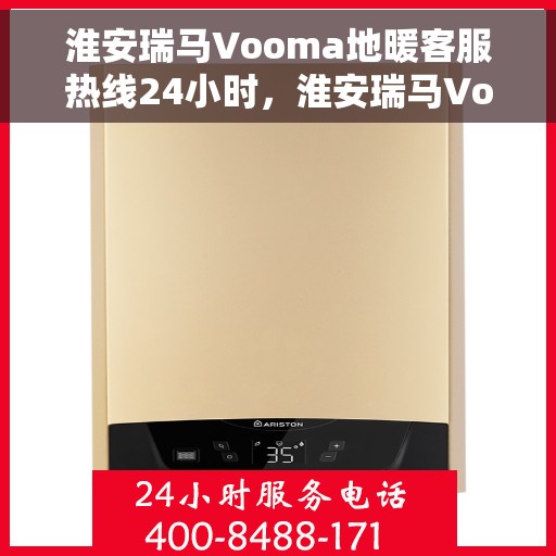淮安瑞马Vooma地暖客服热线24小时,淮安瑞马Vooma地暖全天候客服热线,贴心服务,温暖不停歇 淮安瑞马Vooma地暖客服热线24小时,淮安瑞马Vooma地暖全天候客服热线,贴心服务,温暖不停歇