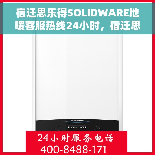 宿迁思乐得SOLIDWARE地暖客服热线24小时，宿迁思乐得SOLIDWARE地暖全天候客服热线
