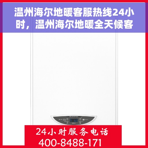 温州海尔地暖客服热线24小时，温州海尔地暖全天候客服热线，贴心服务不打烊