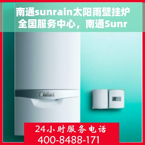 南通sunrain太阳雨壁挂炉全国服务中心，南通Sunrain太阳雨壁挂炉全国售后服务中心，专业服务，温暖您的家