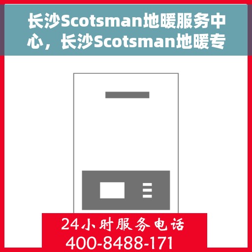 长沙Scotsman地暖服务中心，长沙Scotsman地暖专业服务中心，温暖您的家园