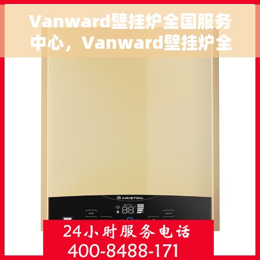 Vanward壁挂炉全国服务中心，Vanward壁挂炉全国服务中心，专业维修与贴心服务