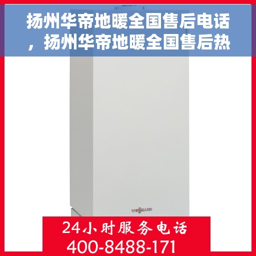 扬州华帝地暖全国售后电话，扬州华帝地暖全国售后热线电话及维修服务解析