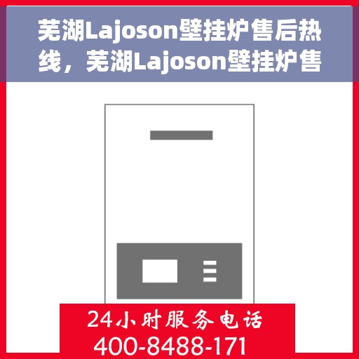 芜湖Lajoson壁挂炉售后热线，芜湖Lajoson壁挂炉售后服务热线，专业解决您的壁挂炉问题