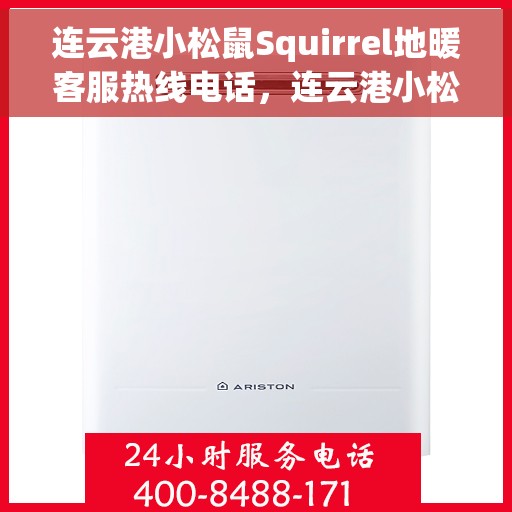 连云港小松鼠Squirrel地暖客服热线电话，连云港小松鼠Squirrel地暖客服热线详解