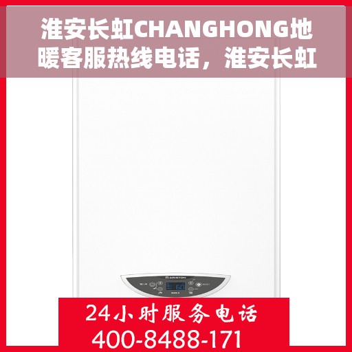 淮安长虹CHANGHONG地暖客服热线电话，淮安长虹CHANGHONG地暖客服热线详解