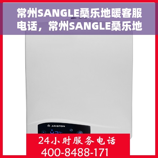 常州SANGLE桑乐地暖客服电话，常州SANGLE桑乐地暖客服热线及联系方式