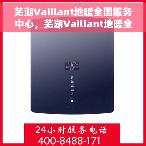 芜湖Vaillant地暖全国服务中心，芜湖Vaillant地暖全方位服务中心，专业品质，温暖您的生活