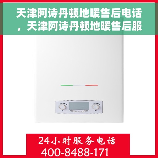 天津阿诗丹顿地暖售后电话，天津阿诗丹顿地暖售后服务热线及电话大全