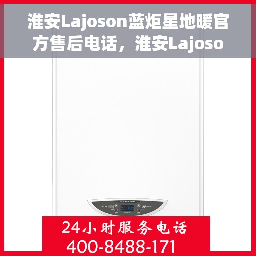 淮安Lajoson蓝炬星地暖官方售后电话，淮安Lajoson蓝炬星地暖官方售后热线电话揭秘