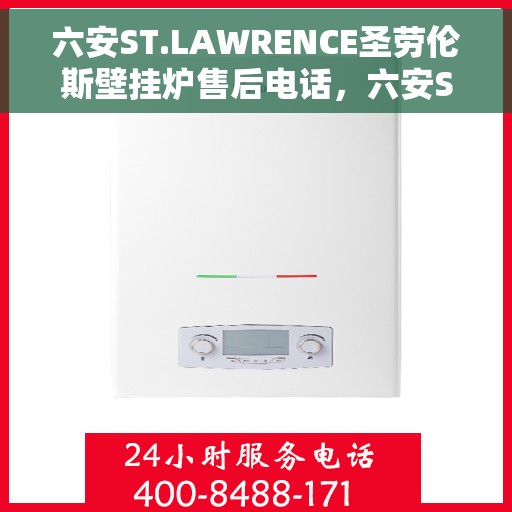六安ST.LAWRENCE圣劳伦斯壁挂炉售后电话，六安ST.LAWRENCE圣劳伦斯壁挂炉售后服务热线及电话支持详情