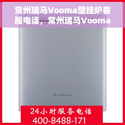 常州瑞马Vooma壁挂炉客服电话,常州瑞马Vooma壁挂炉客服热线及售后服务指南 常州瑞马Vooma壁挂炉客服电话,常州瑞马Vooma壁挂炉客服热线及售后服务指南