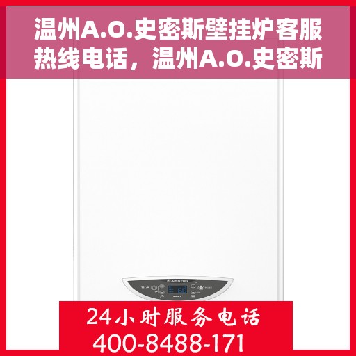 温州A.O.史密斯壁挂炉客服热线电话,温州A.O.史密斯壁挂炉客户服务热线电话解析与指南 温州A.O.史密斯壁挂炉客服热线电话,温州A.O.史密斯壁挂炉客户服务热线电话解析与指南