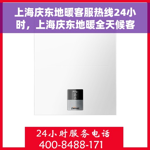 上海庆东地暖客服热线24小时，上海庆东地暖全天候客服热线，温暖连接每一条热线