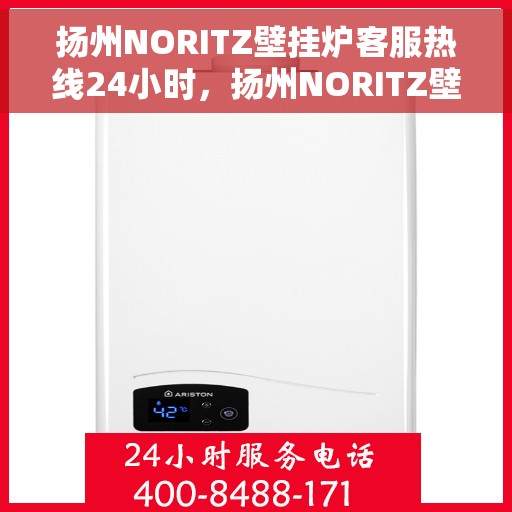 扬州NORITZ壁挂炉客服热线24小时，扬州NORITZ壁挂炉全天候客服热线，温暖服务不打烊