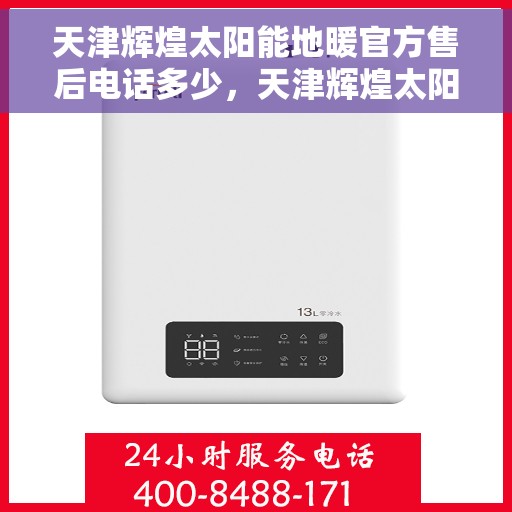 天津辉煌太阳能地暖官方售后电话多少,天津辉煌太阳能地暖售后电话,专业维修,官方售后热线查询 天津辉煌太阳能地暖官方售后电话多少,天津辉煌太阳能地暖售后电话,专业维修,官方售后热线查询