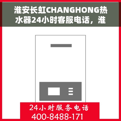 淮安长虹CHANGHONG热水器24小时客服电话，淮安长虹CHANGHONG热水器全天候客服热线，快速响应您的需求