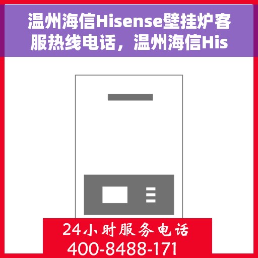 温州海信Hisense壁挂炉客服热线电话，温州海信Hisense壁挂炉客户服务热线电话详解