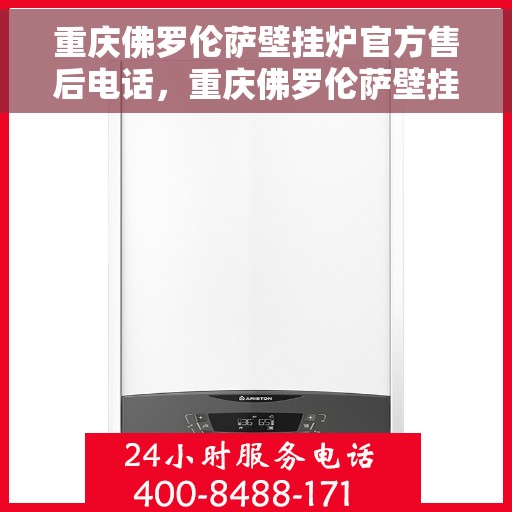 重庆佛罗伦萨壁挂炉官方售后电话，重庆佛罗伦萨壁挂炉售后官方联系电话服务支持中心