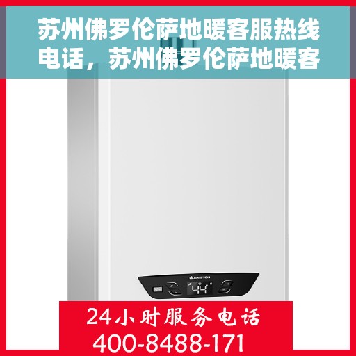 苏州佛罗伦萨地暖客服热线电话，苏州佛罗伦萨地暖客服热线全解析