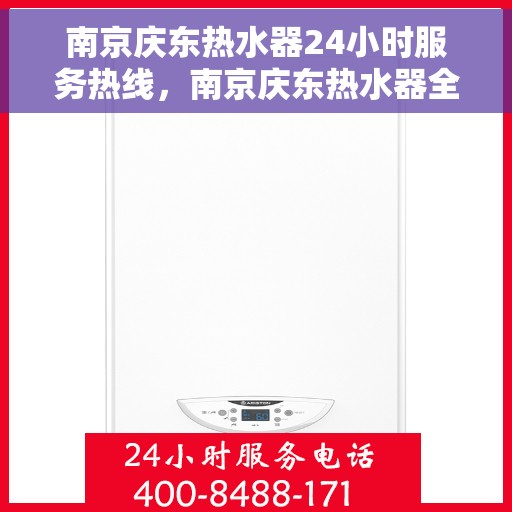 南京庆东热水器24小时服务热线，南京庆东热水器全天候服务热线，专业快速响应您的需求！