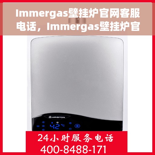 Immergas壁挂炉官网客服电话，Immergas壁挂炉官网客服热线及售后咨询电话号码