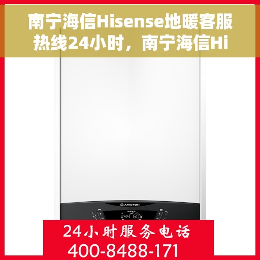 南宁海信Hisense地暖客服热线24小时，南宁海信Hisense地暖全天候客服热线，贴心温暖您的每一个需求