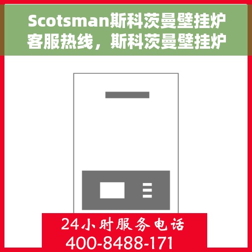 Scotsman斯科茨曼壁挂炉客服热线，斯科茨曼壁挂炉客服热线，专业解答，温暖您的生活
