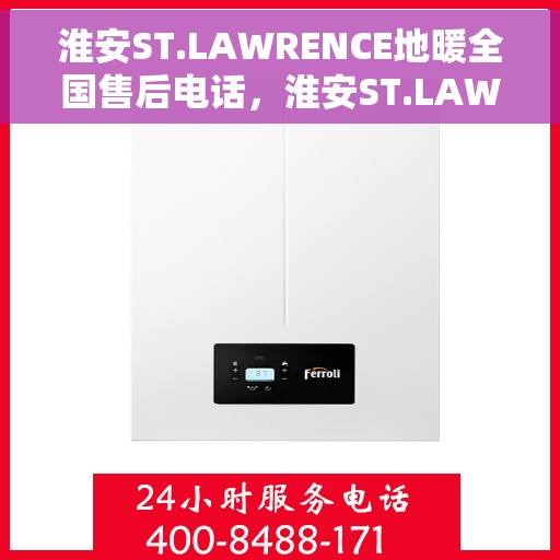 淮安ST.LAWRENCE地暖全国售后电话，淮安ST.LAWRENCE地暖全国售后服务热线电话