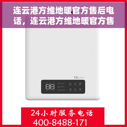 连云港方维地暖官方售后电话，连云港方维地暖官方售后热线电话公布