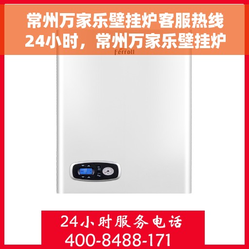 常州万家乐壁挂炉客服热线24小时，常州万家乐壁挂炉全天候客服热线，温暖守护您的温暖生活