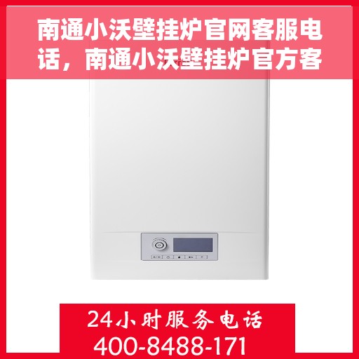 南通小沃壁挂炉官网客服电话，南通小沃壁挂炉官方客服热线及售后支持服务指南