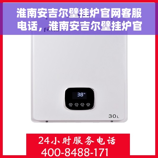 淮南安吉尔壁挂炉官网客服电话，淮南安吉尔壁挂炉官网客服热线及售后支持服务指南