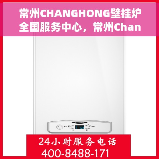 常州CHANGHONG壁挂炉全国服务中心，常州Changhong壁挂炉全国服务中心，专业维修与一站式服务体验