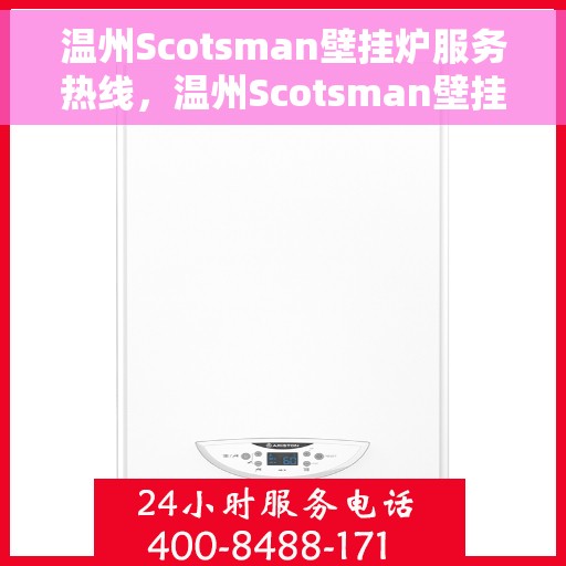 温州Scotsman壁挂炉服务热线，温州Scotsman壁挂炉专业维修服务热线及售后支持