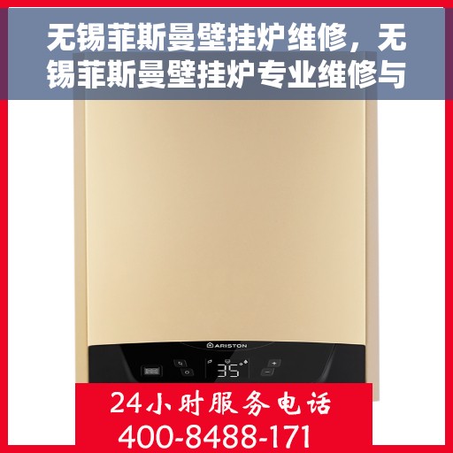 无锡菲斯曼壁挂炉维修,无锡菲斯曼壁挂炉专业维修与保养指南 无锡菲斯曼壁挂炉维修,无锡菲斯曼壁挂炉专业维修与保养指南