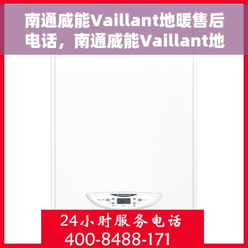 南通威能Vaillant地暖售后电话,南通威能Vaillant地暖售后服务热线及电话全攻略 南通威能Vaillant地暖售后电话,南通威能Vaillant地暖售后服务热线及电话全攻略