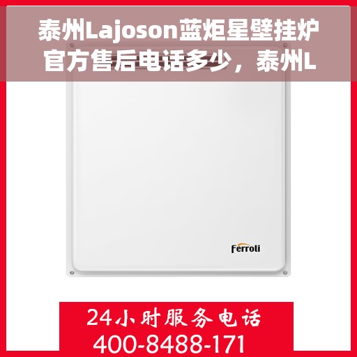 泰州Lajoson蓝炬星壁挂炉官方售后电话多少，泰州Lajoson蓝炬星壁挂炉售后联系方式揭秘