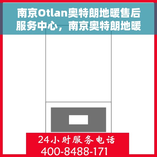 南京Otlan奥特朗地暖售后服务中心，南京奥特朗地暖售后服务中心，专业维修，温暖您的生活