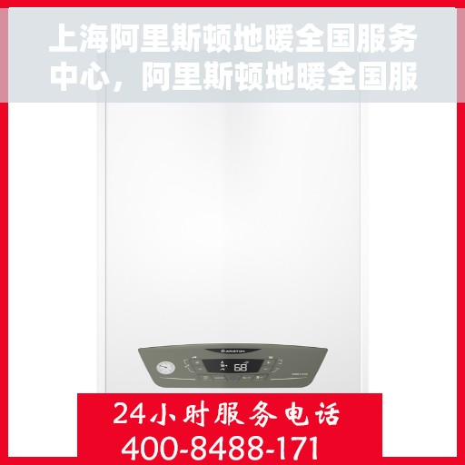 上海阿里斯顿地暖全国服务中心,阿里斯顿地暖全国服务中心——上海专业维修与安装一站式服务 上海阿里斯顿地暖全国服务中心,阿里斯顿地暖全国服务中心——上海专业维修与安装一站式服务