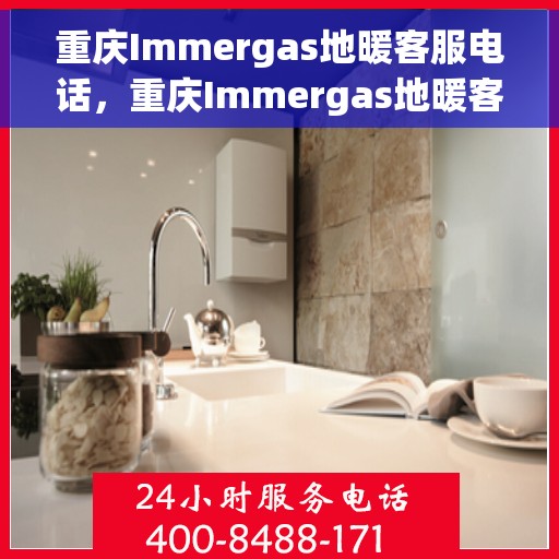 重庆Immergas地暖客服电话,重庆Immergas地暖客服热线电话公布 重庆Immergas地暖客服电话,重庆Immergas地暖客服热线电话公布