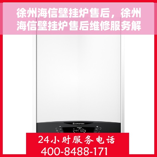 徐州海信壁挂炉售后,徐州海信壁挂炉售后维修服务解析 徐州海信壁挂炉售后,徐州海信壁挂炉售后维修服务解析