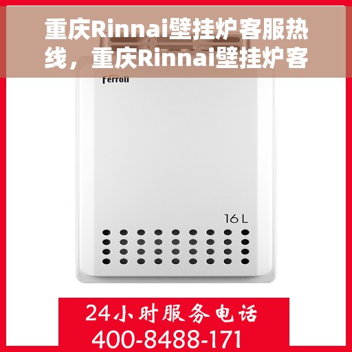 重庆Rinnai壁挂炉客服热线,重庆Rinnai壁挂炉客服热线,专业团队为您提供全方位服务支持 重庆Rinnai壁挂炉客服热线,重庆Rinnai壁挂炉客服热线,专业团队为您提供全方位服务支持