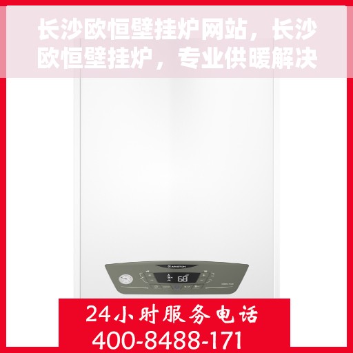 长沙欧恒壁挂炉网站,长沙欧恒壁挂炉,专业供暖解决方案的官方网站 长沙欧恒壁挂炉网站,长沙欧恒壁挂炉,专业供暖解决方案的官方网站