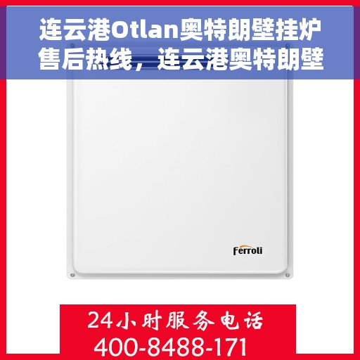 连云港Otlan奥特朗壁挂炉售后热线，连云港奥特朗壁挂炉售后服务热线及维修指南