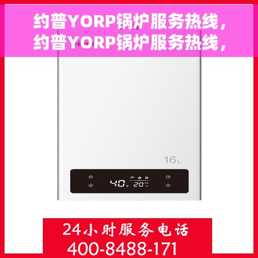 约普YORP锅炉服务热线，约普YORP锅炉服务热线，专业支持与解决方案一站式平台