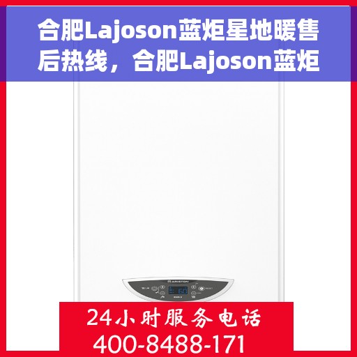 合肥Lajoson蓝炬星地暖售后热线，合肥Lajoson蓝炬星地暖售后服务热线解析