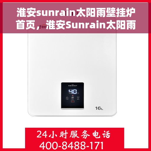 淮安sunrain太阳雨壁挂炉首页,淮安Sunrain太阳雨壁挂炉,高效温暖之家首选 淮安sunrain太阳雨壁挂炉首页,淮安Sunrain太阳雨壁挂炉,高效温暖之家首选