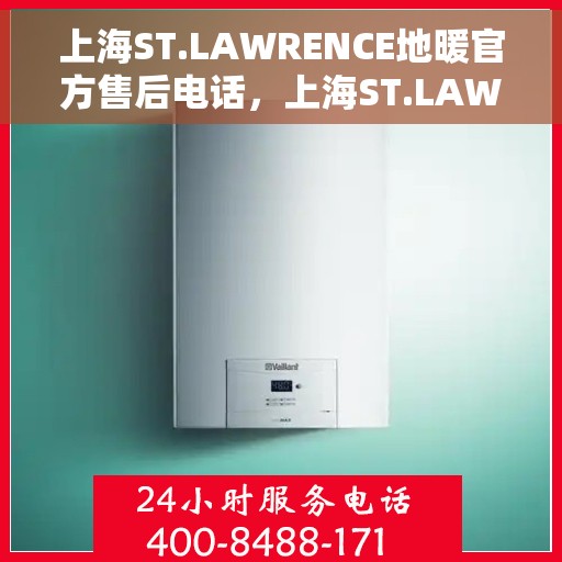 上海ST.LAWRENCE地暖官方售后电话，上海ST.LAWRENCE地暖官方售后电话公布与咨询热线服务