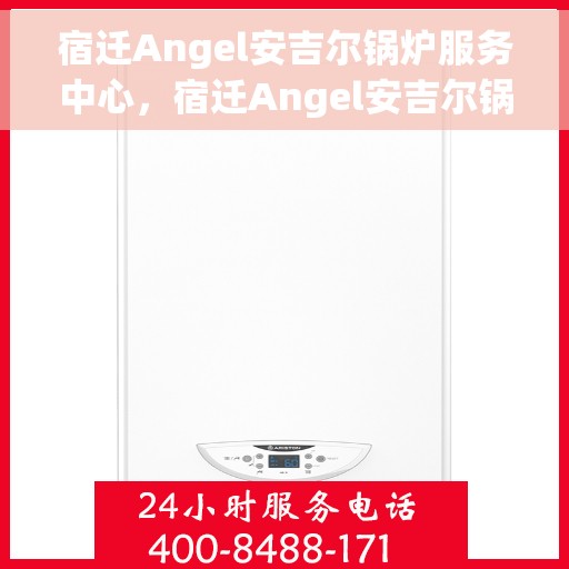 宿迁Angel安吉尔锅炉服务中心，宿迁Angel安吉尔锅炉服务中心，专业维修与优质服务并行